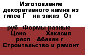 Изготовление декоративного камня из гипса Г-5 на заказ. От 350 руб. Формы разные › Цена ­ 350 - Хакасия респ., Абакан г. Строительство и ремонт » Материалы   . Хакасия респ.